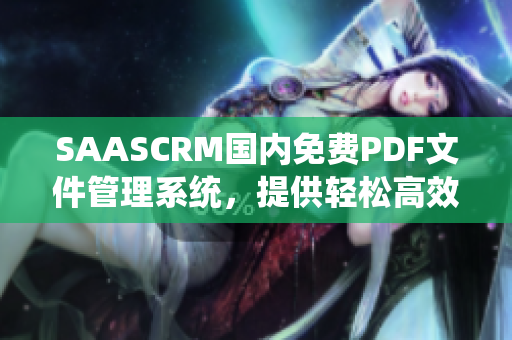 SAASCRM國內(nèi)免費(fèi)PDF文件管理系統(tǒng)，提供輕松高效的文檔管理服務(wù)
