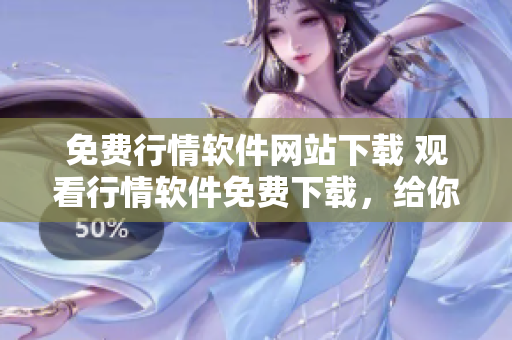 免費行情軟件網(wǎng)站下載 觀看行情軟件免費下載，給你實時的市場行情