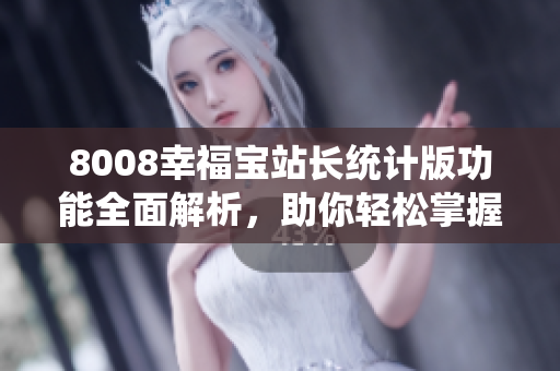 8008幸福寶站長統(tǒng)計版功能全面解析，助你輕松掌握所有功能