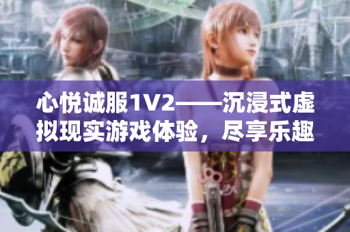 心悅誠服1V2——沉浸式虛擬現(xiàn)實游戲體驗，盡享樂趣