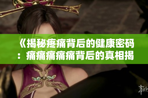 《揭秘疼痛背后的健康密碼：痛痛痛痛痛背后的真相揭秘》