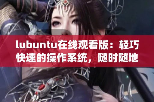 lubuntu在線觀看版：輕巧快速的操作系統(tǒng)，隨時隨地暢享影視娛樂
