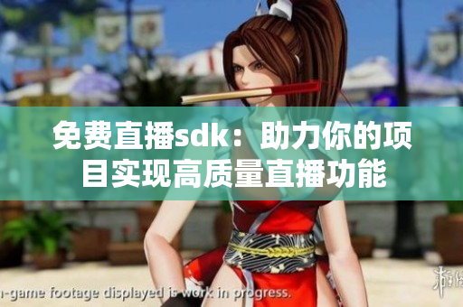 免費(fèi)直播sdk：助力你的項(xiàng)目實(shí)現(xiàn)高質(zhì)量直播功能