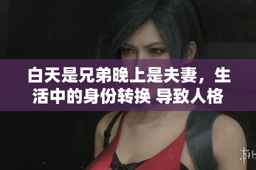 白天是兄弟晚上是夫妻，生活中的身份轉(zhuǎn)換 導(dǎo)致人格分裂 