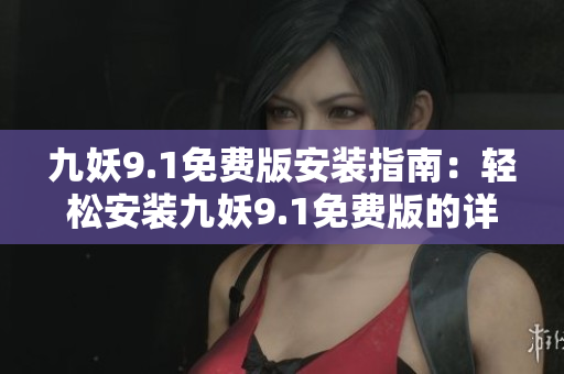 九妖9.1免費版安裝指南：輕松安裝九妖9.1免費版的詳細(xì)步驟分享