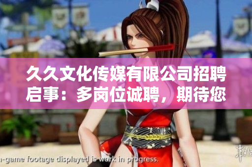 久久文化傳媒有限公司招聘啟事：多崗位誠聘，期待您的加入