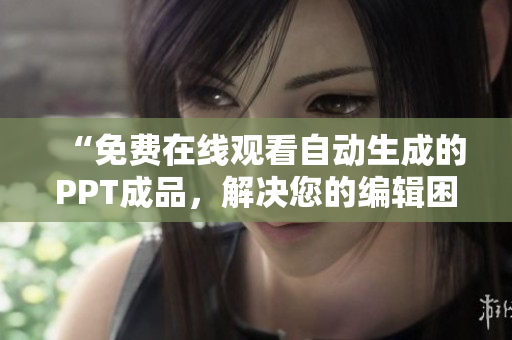 “免費(fèi)在線觀看自動生成的PPT成品，解決您的編輯困難”