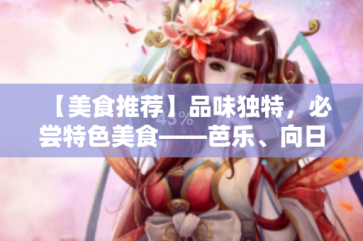【美食推薦】品味獨特，必嘗特色美食——芭樂、向日葵、鴨脖，獨家店鋪推薦