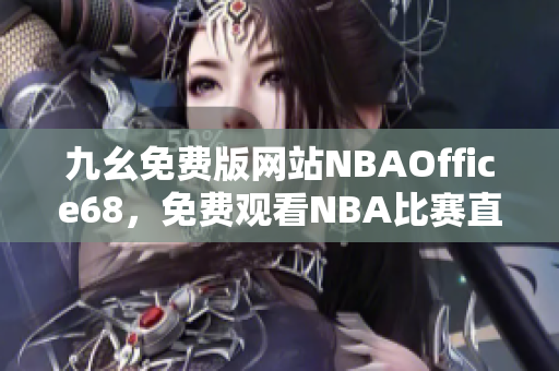 九幺免費(fèi)版網(wǎng)站NBAOffice68，免費(fèi)觀看NBA比賽直播