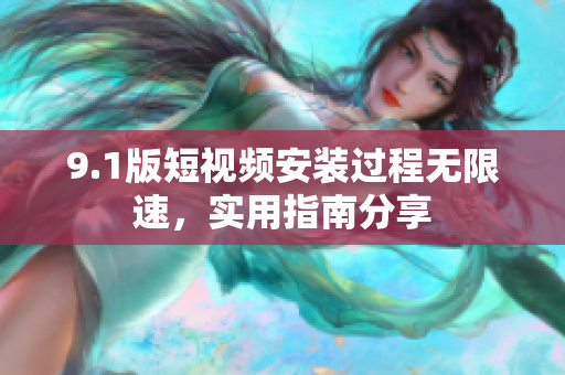 9.1版短視頻安裝過程無限速，實(shí)用指南分享