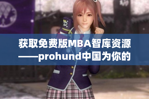 獲取免費(fèi)版MBA智庫資源——prohund中國為你的職業(yè)發(fā)展提供支持