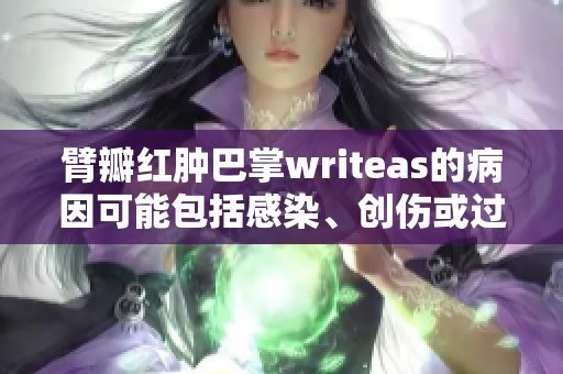 臂瓣紅腫巴掌writeas的病因可能包括感染、創(chuàng)傷或過敏反應(yīng)