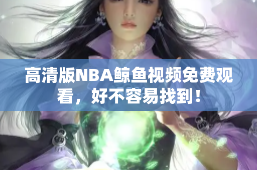高清版NBA鯨魚(yú)視頻免費(fèi)觀看，好不容易找到！