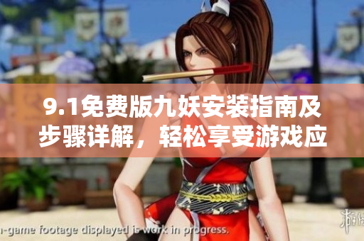 9.1免費(fèi)版九妖安裝指南及步驟詳解，輕松享受游戲應(yīng)用資源
