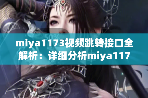 miya1173視頻跳轉(zhuǎn)接口全解析：詳細(xì)分析miya1173跳轉(zhuǎn)鏈接的使用方法