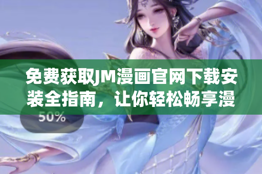 免費(fèi)獲取JM漫畫官網(wǎng)下載安裝全指南，讓你輕松暢享漫畫世界