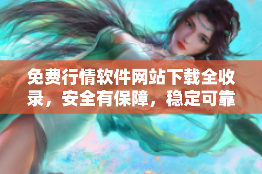 免費(fèi)行情軟件網(wǎng)站下載全收錄，安全有保障，穩(wěn)定可靠！
