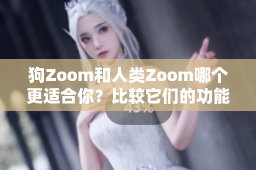 狗Zoom和人類Zoom哪個(gè)更適合你？比較它們的功能和特點(diǎn)