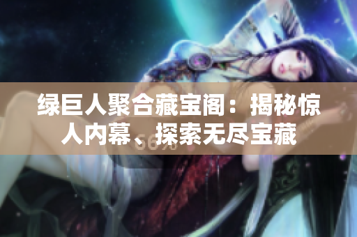 綠巨人聚合藏寶閣：揭秘驚人內(nèi)幕、探索無盡寶藏