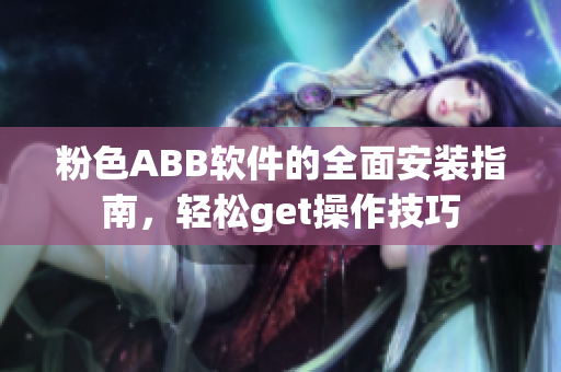 粉色ABB軟件的全面安裝指南，輕松get操作技巧