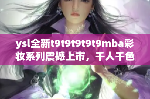 ysl全新t9t9t9t9t9mba彩妝系列震撼上市，千人千色喚醒你的獨特光芒