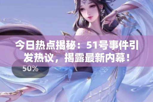 今日熱點揭秘：51號事件引發(fā)熱議，揭露最新內(nèi)幕！