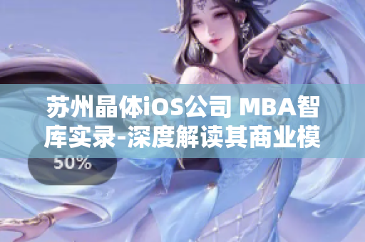 蘇州晶體iOS公司 MBA智庫實錄-深度解讀其商業(yè)模式與戰(zhàn)略路徑