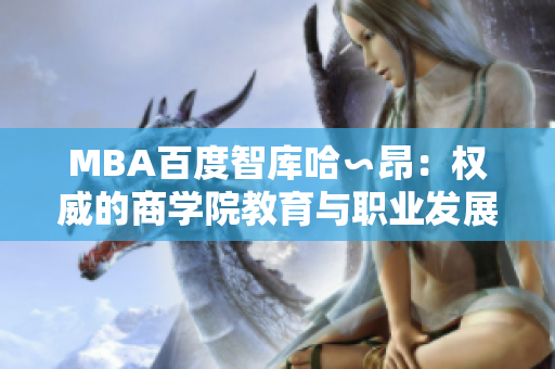 MBA百度智庫哈∽昂：權(quán)威的商學(xué)院教育與職業(yè)發(fā)展指南