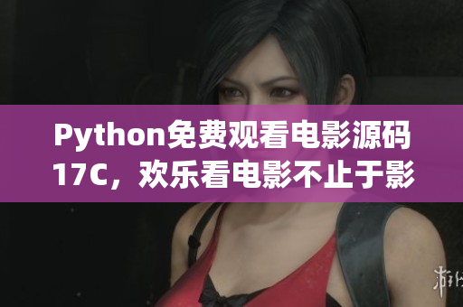 Python免費(fèi)觀看電影源碼17C，歡樂看電影不止于影院