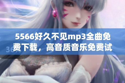5566好久不見mp3全曲免費下載，高音質(zhì)音樂免費試聽，無需注冊下載5566好久不見mp3