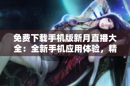 免費下載手機版新月直播大全：全新手機應(yīng)用體驗，精彩直播盡在掌握