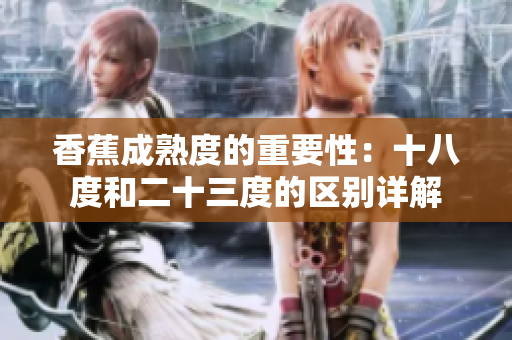 香蕉成熟度的重要性：十八度和二十三度的區(qū)別詳解