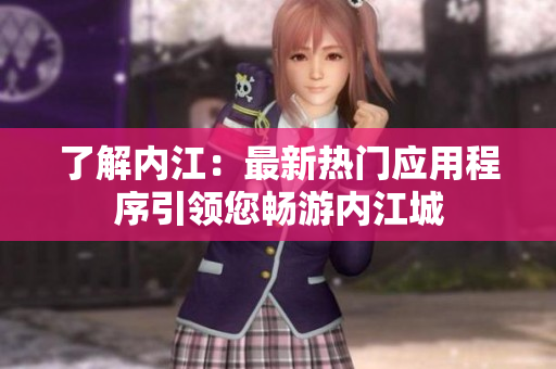 了解內(nèi)江：最新熱門應(yīng)用程序引領(lǐng)您暢游內(nèi)江城