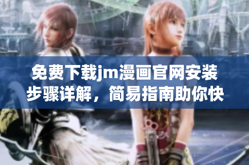 免費下載jm漫畫官網(wǎng)安裝步驟詳解，簡易指南助你快速上手