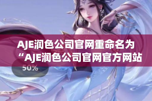 AJE潤色公司官網(wǎng)重命名為“AJE潤色公司官網(wǎng)官方網(wǎng)站”