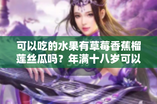 可以吃的水果有草莓香蕉榴蓮絲瓜嗎？年滿十八歲可以食用嗎？