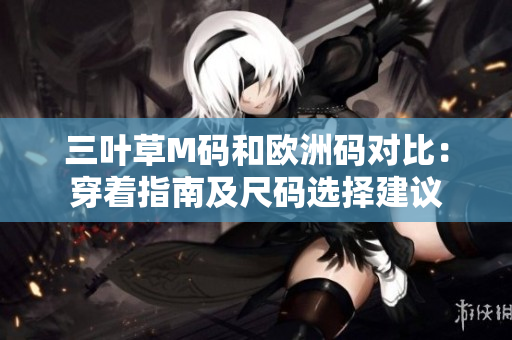 三葉草M碼和歐洲碼對比：穿著指南及尺碼選擇建議