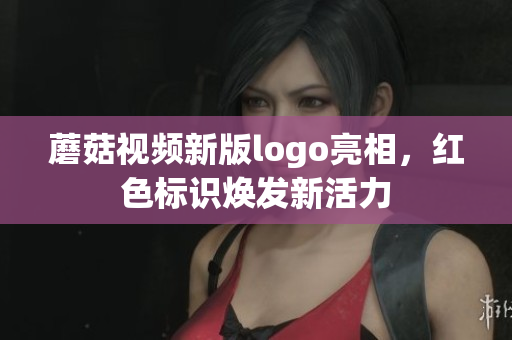 蘑菇視頻新版logo亮相，紅色標(biāo)識(shí)煥發(fā)新活力