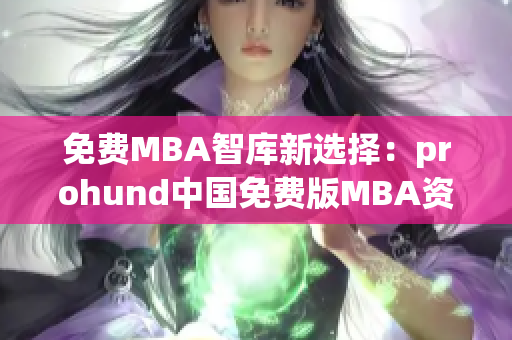 免費(fèi)MBA智庫新選擇：prohund中國(guó)免費(fèi)版MBA資源庫