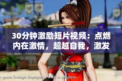 30分鐘激勵短片視頻：點(diǎn)燃內(nèi)在激情，超越自我，激發(fā)無限潛能
