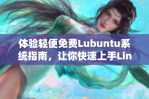 體驗(yàn)輕便免費(fèi)Lubuntu系統(tǒng)指南，讓你快速上手Linux操作系統(tǒng)