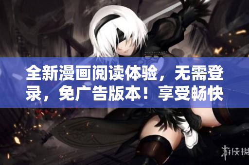 全新漫畫閱讀體驗，無需登錄，免廣告版本！享受暢快的漫畫之旅