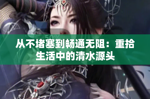 從不堵塞到暢通無阻：重拾生活中的清水源頭