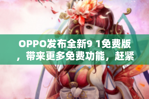 OPPO發(fā)布全新9 1免費版，帶來更多免費功能，趕緊來體驗吧