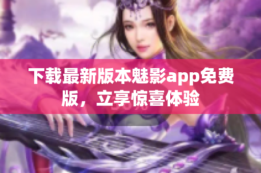 下載最新版本魅影app免費版，立享驚喜體驗