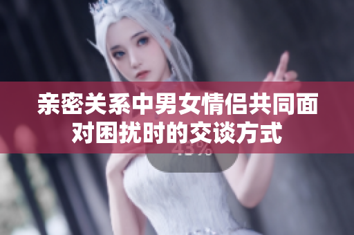 親密關系中男女情侶共同面對困擾時的交談方式