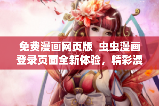 免費漫畫網(wǎng)頁版  蟲蟲漫畫登錄頁面全新體驗，精彩漫畫盡在眼前
