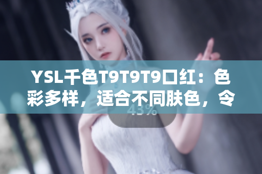 YSL千色T9T9T9口紅：色彩多樣，適合不同膚色，令人心動