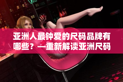 亞洲人最鐘愛的尺碼品牌有哪些？—重新解讀亞洲尺碼受歡迎度