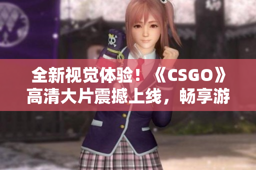 全新視覺體驗！《CSGO》高清大片震撼上線，暢享游戲畫面的絕美細節(jié)